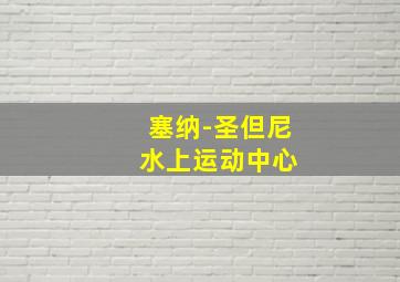 塞纳-圣但尼 水上运动中心